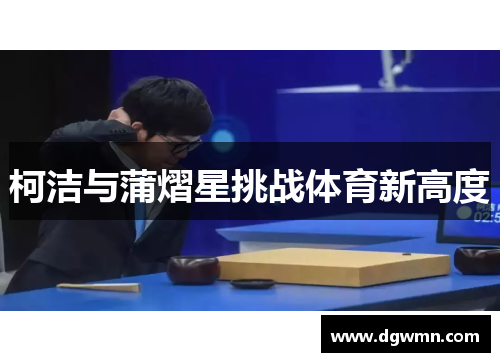 柯洁与蒲熠星挑战体育新高度