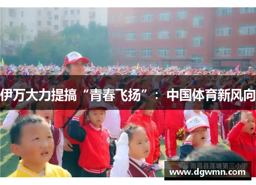 伊万大力提搞“青春飞扬”：中国体育新风向