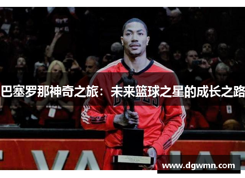 巴塞罗那神奇之旅：未来篮球之星的成长之路