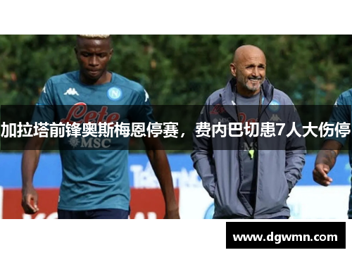 加拉塔前锋奥斯梅恩停赛，费内巴切患7人大伤停