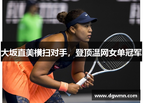 大坂直美横扫对手，登顶温网女单冠军