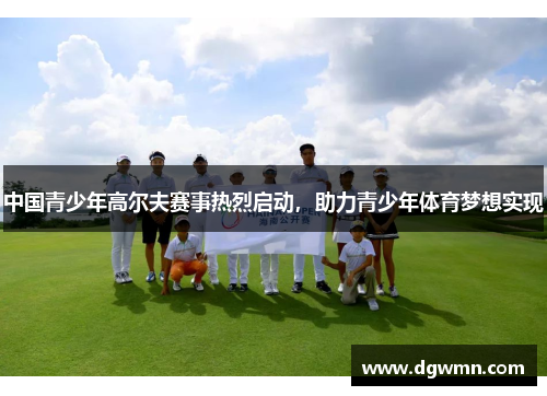 中国青少年高尔夫赛事热烈启动，助力青少年体育梦想实现