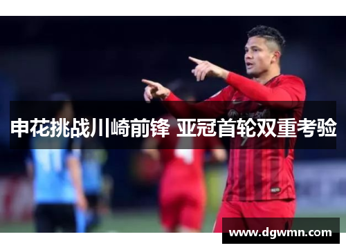 申花挑战川崎前锋 亚冠首轮双重考验
